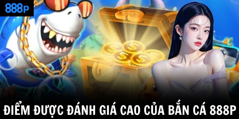 Điểm được đánh giá cao của bắn cá 888P