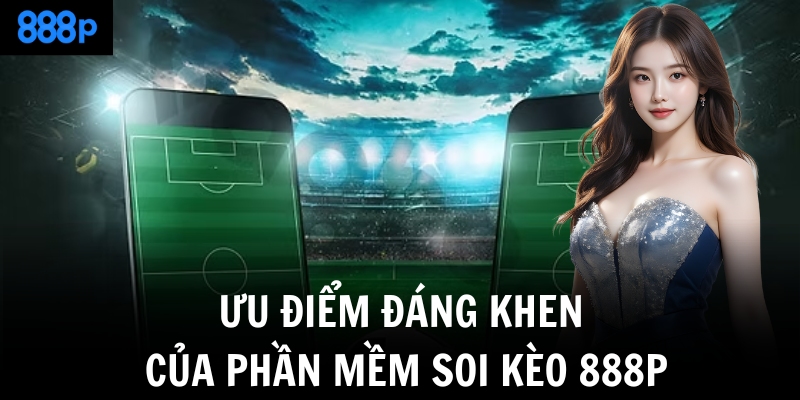 Ưu điểm đáng khen của phần mềm soi kèo 888P